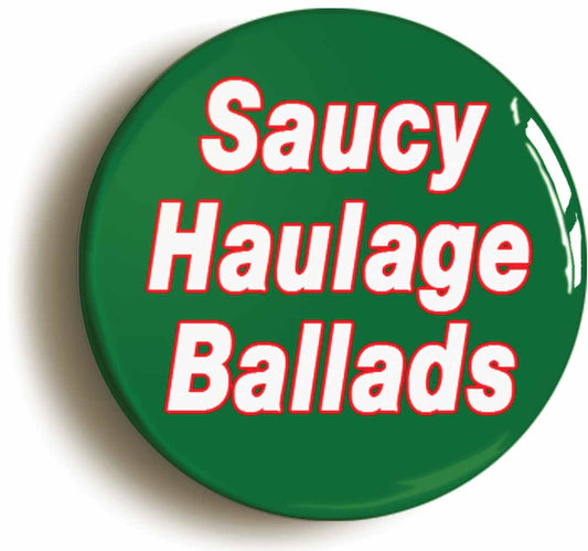 A picture of the front of the product, titled Saucy Haulage Ballads Button Pin Badge