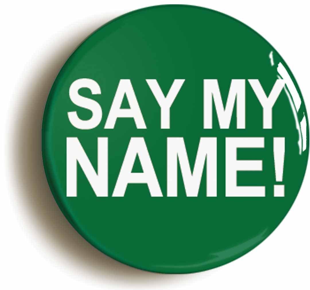 A picture of the front of the product, titled Say My Name Button Pin Badge