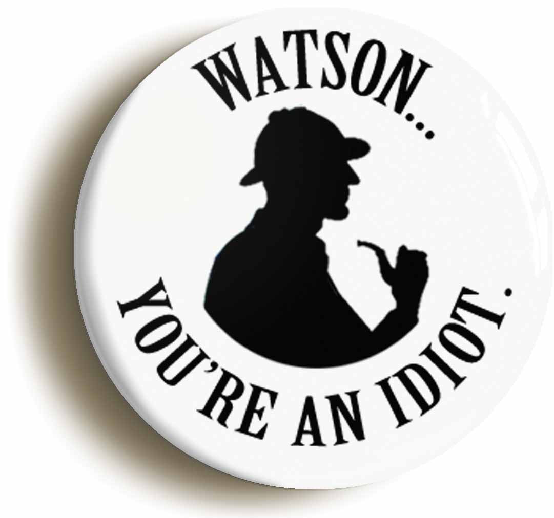 A picture of the front of the product, titled Watson You're An Idiot Funny Sherlock Holmes Button Pin Badge