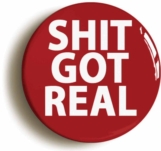 A picture of the front of the product, titled Shit Got Real Funny Joke Button Pin Badge