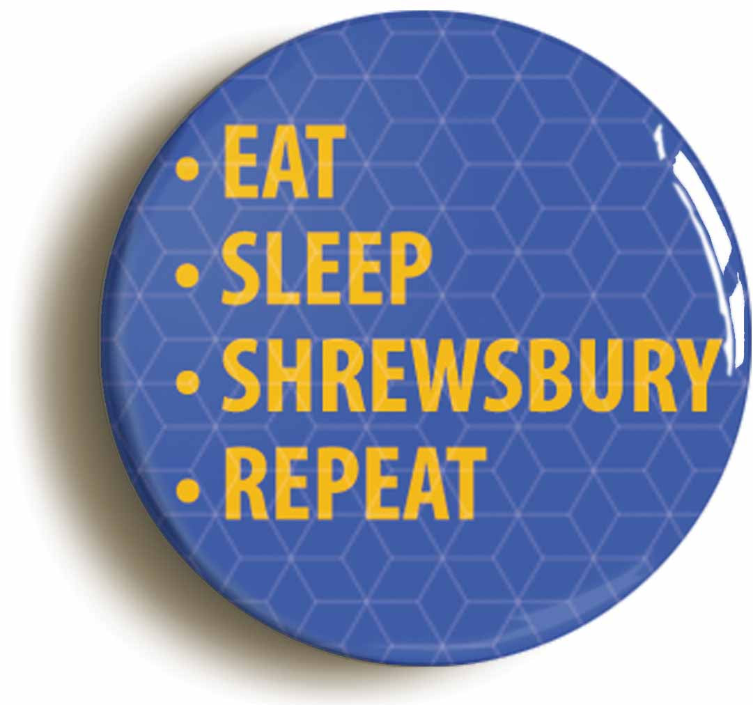 A picture of the front of the product, titled Eat Sleep Shrewsbury Repeat Button Pin Badge