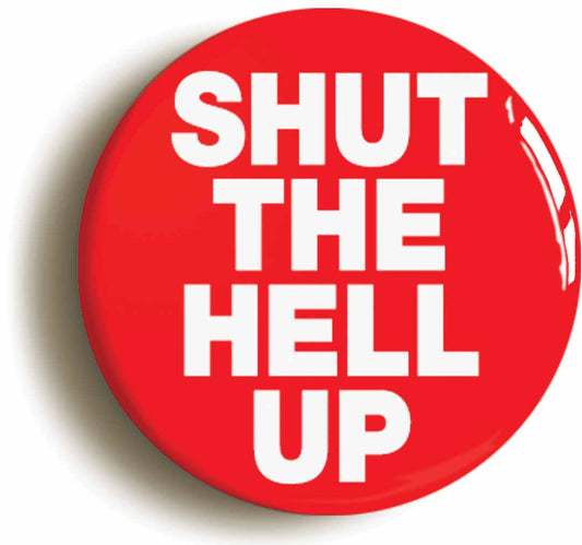 A picture of the front of the product, titled Shut The Hell Up Funny Button Pin Badge
