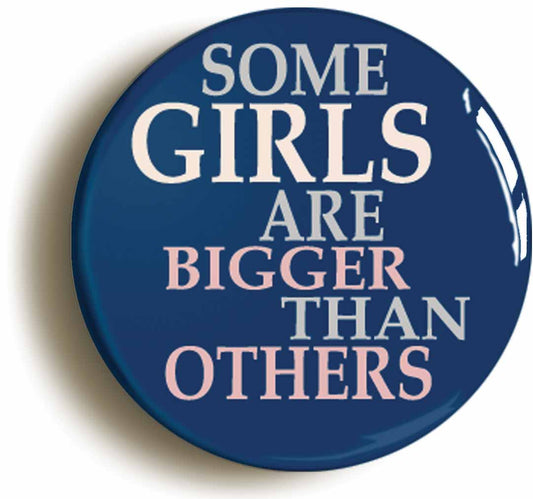 A picture of the front of the product, titled Some Girls Are Bigger Than Others Circular 50mm Fridge Magnet