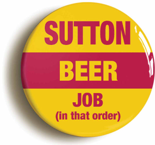 A picture of the front of the product, titled Sutton Beer Job In That Order Funny Button Pin Badge