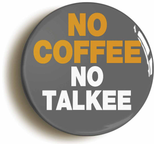 A picture of the front of the product, titled No Coffee No Talkee Joke Funny Button Pin Badge