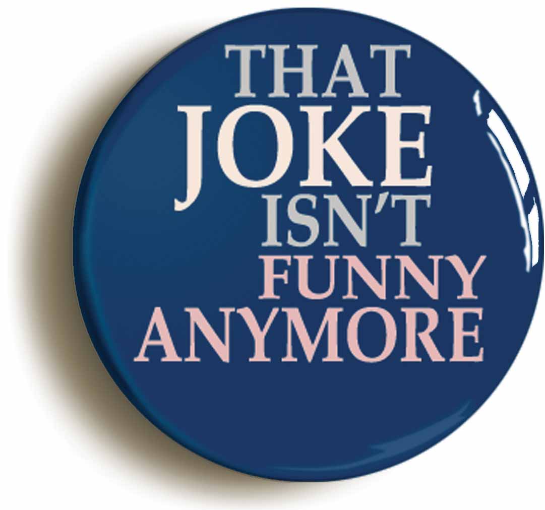 A picture of the front of the product, titled That Joke Isn't Funny Any More Button Pin Badge