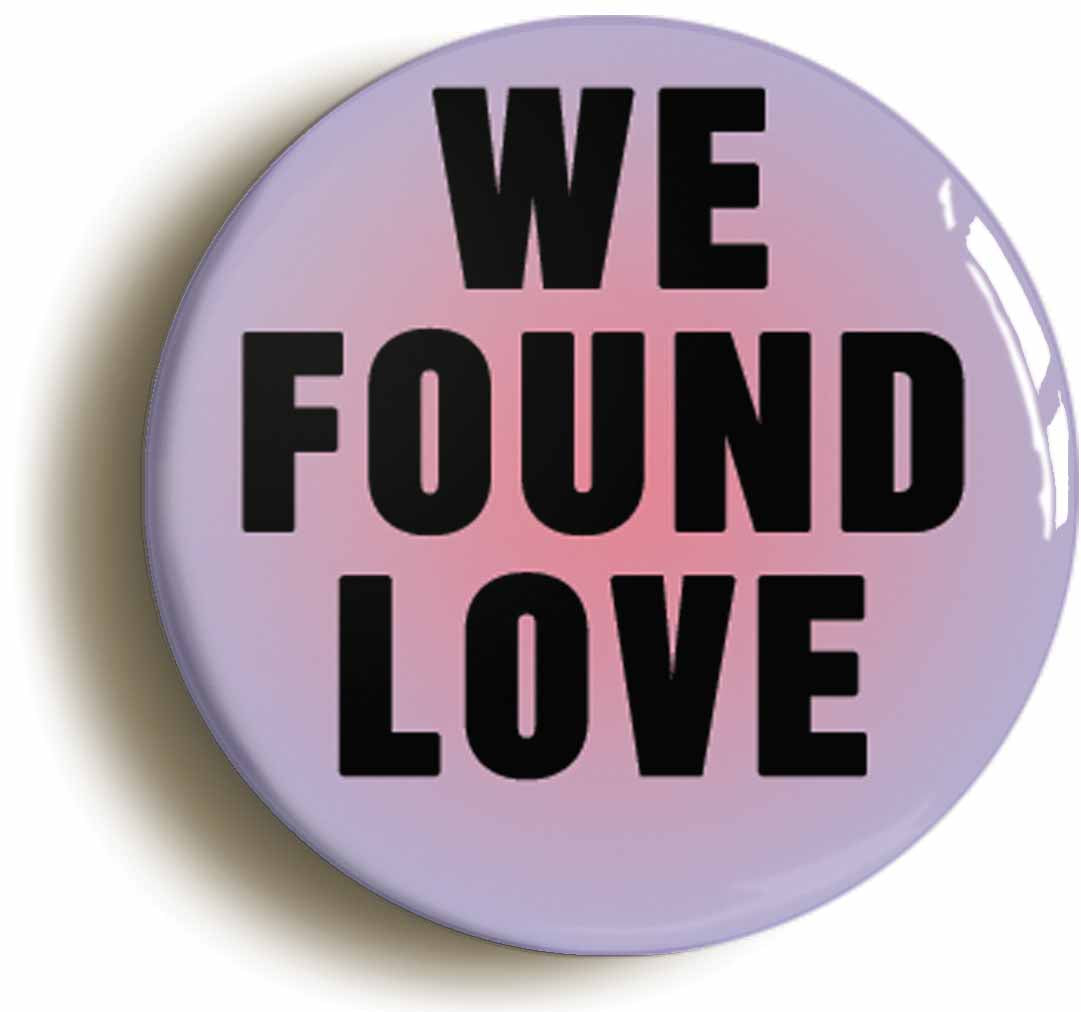 A picture of the front of the product, titled We Found Love Button Pin Badge
