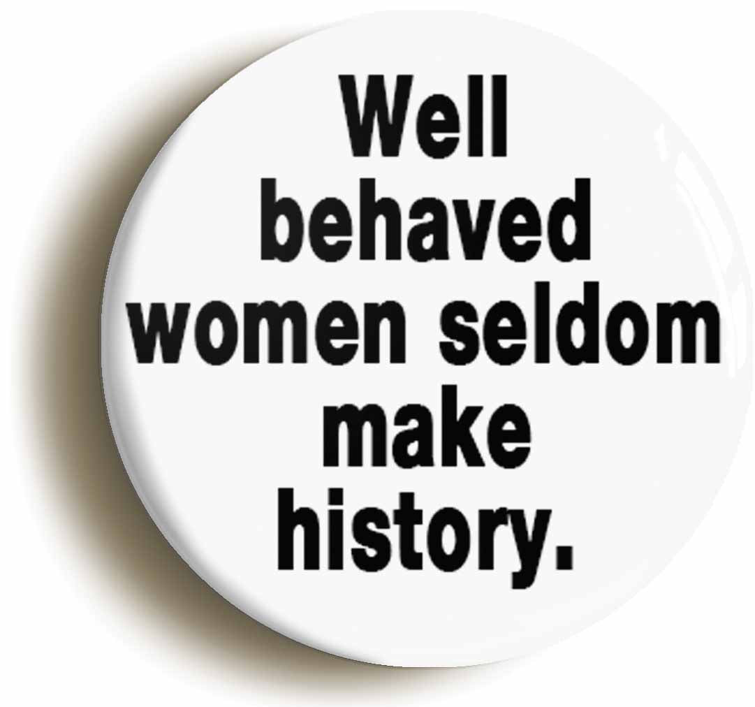 A picture of the front of the product, titled Well Behaved Women Seldom Make History Feminist Button Pin Badge