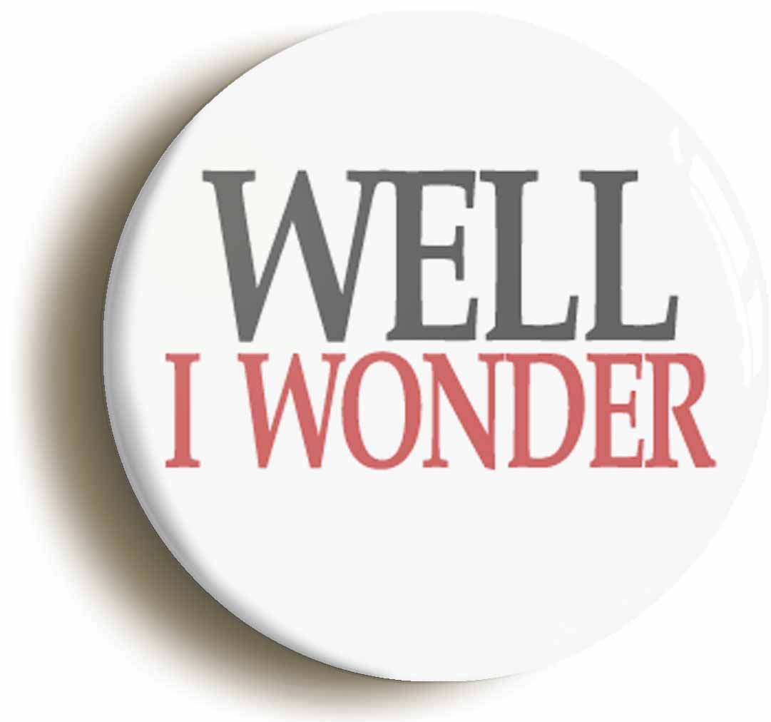 A picture of the front of the product, titled Well I Wonder Button Pin Badge
