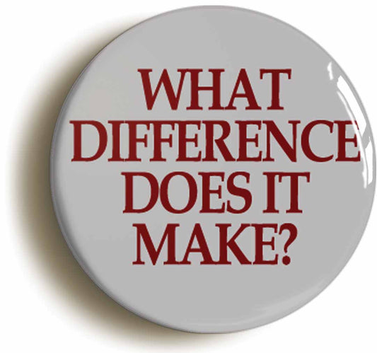 A picture of the front of the product, titled What Difference Does It Make? Button Pin Badge
