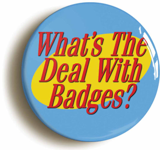 A picture of the front of the product, titled Whats The Deal With Button Pin Badge