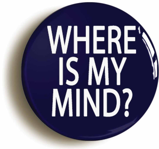 A picture of the front of the product, titled Where Is My Mind Button Pin Badge