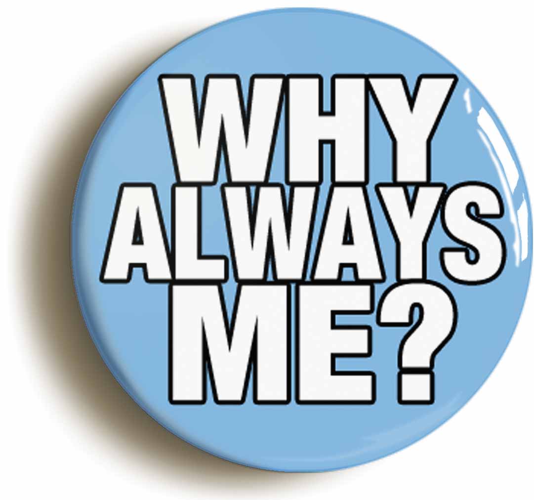 A picture of the front of the product, titled Why Always Me? Funny Button Pin Badge