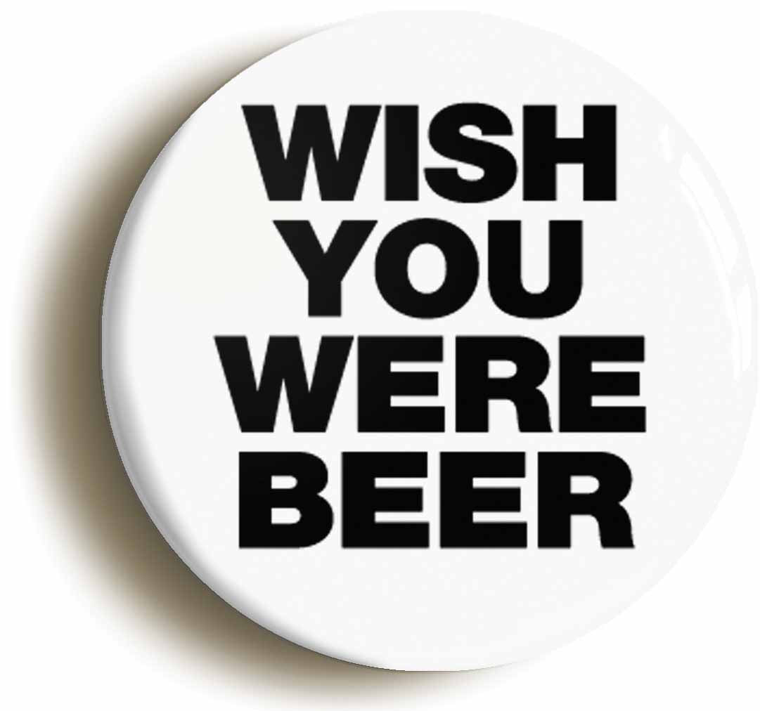 A picture of the front of the product, titled Wish You Were Beer Funny Joke Button Pin Badge