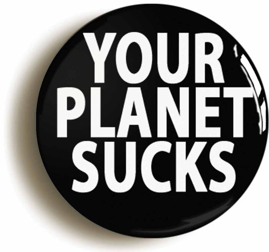 A picture of the front of the product, titled Your Planet Sucks Funny Alien Button Pin Badge